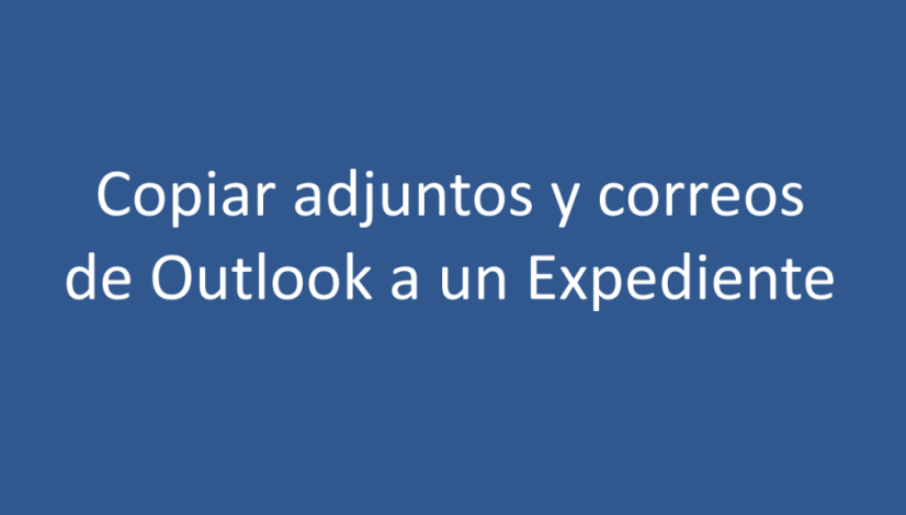 Copiar adjuntos y correos de Outlook a Expediente Copiar adjuntos y correos de Outlook a Expediente